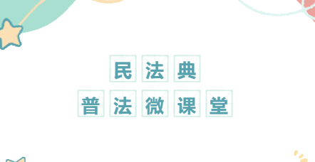 百所進(jìn)千村|民法典普法微課堂（五）