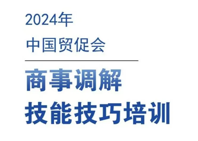 活動預(yù)告|2024年中國貿(mào)促會商事調(diào)解技能技巧培訓(xùn)班報名通知