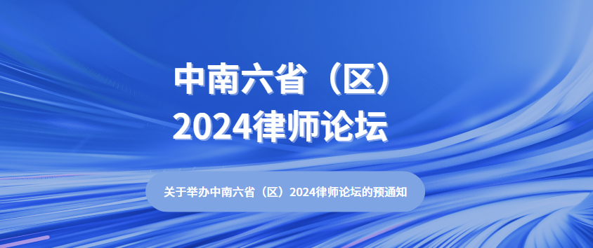 關(guān)于舉辦中南六省（區(qū)）2024律師論壇的預(yù)通知