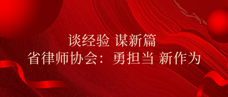 談經(jīng)驗(yàn) 謀新篇 | 省律師協(xié)會(huì)：勇?lián)?dāng) 新作為